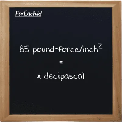 Example pound-force/inch<sup>2</sup> to decipascal conversion (85 lbf/in<sup>2</sup> to dPa)